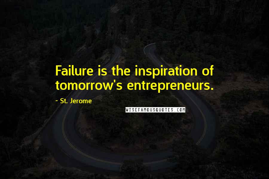 St. Jerome Quotes: Failure is the inspiration of tomorrow's entrepreneurs.