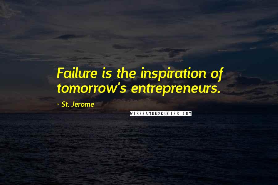 St. Jerome Quotes: Failure is the inspiration of tomorrow's entrepreneurs.