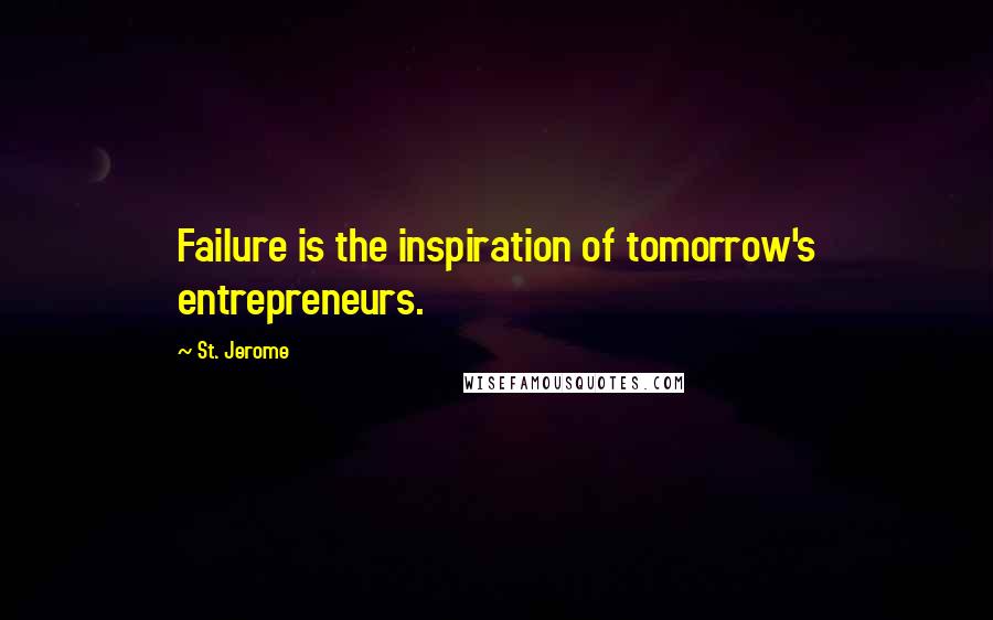 St. Jerome Quotes: Failure is the inspiration of tomorrow's entrepreneurs.