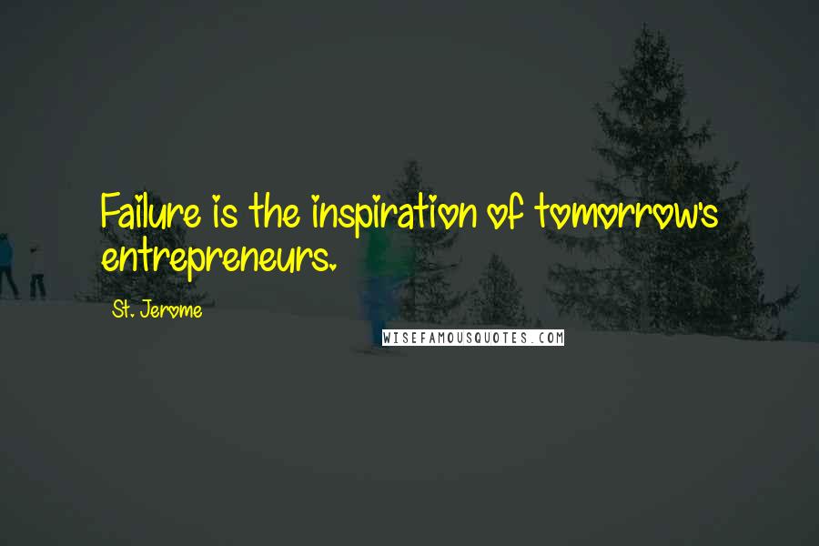 St. Jerome Quotes: Failure is the inspiration of tomorrow's entrepreneurs.