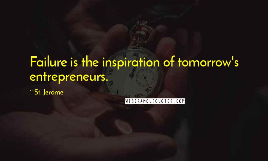 St. Jerome Quotes: Failure is the inspiration of tomorrow's entrepreneurs.