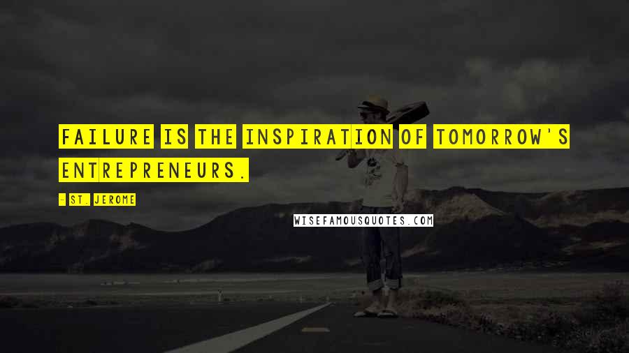 St. Jerome Quotes: Failure is the inspiration of tomorrow's entrepreneurs.