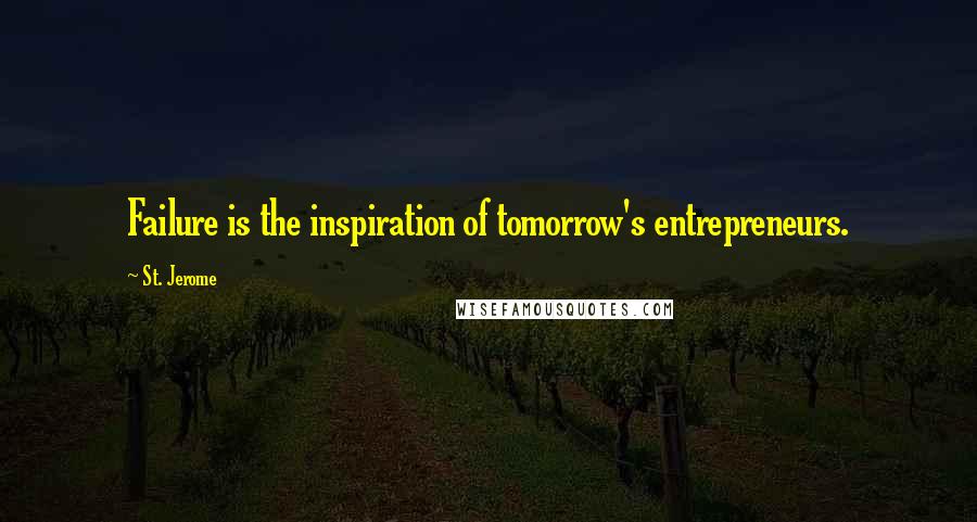 St. Jerome Quotes: Failure is the inspiration of tomorrow's entrepreneurs.