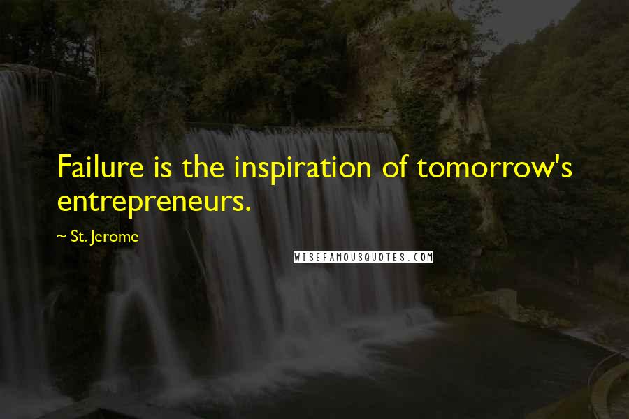 St. Jerome Quotes: Failure is the inspiration of tomorrow's entrepreneurs.