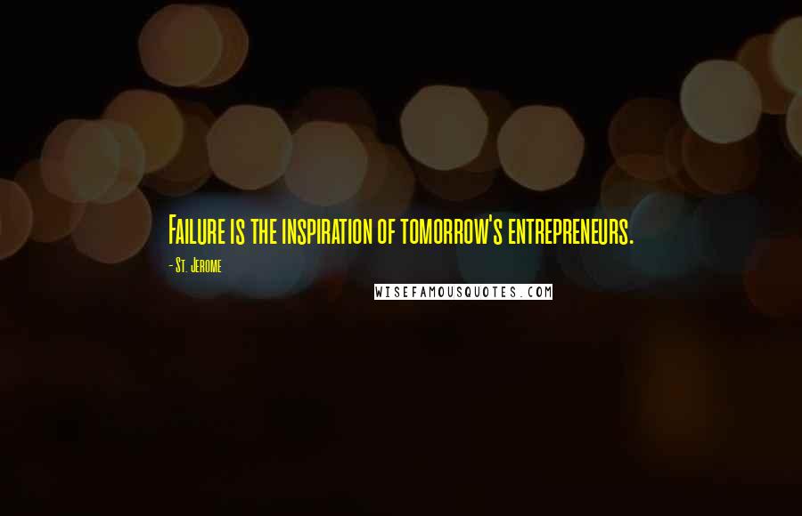 St. Jerome Quotes: Failure is the inspiration of tomorrow's entrepreneurs.