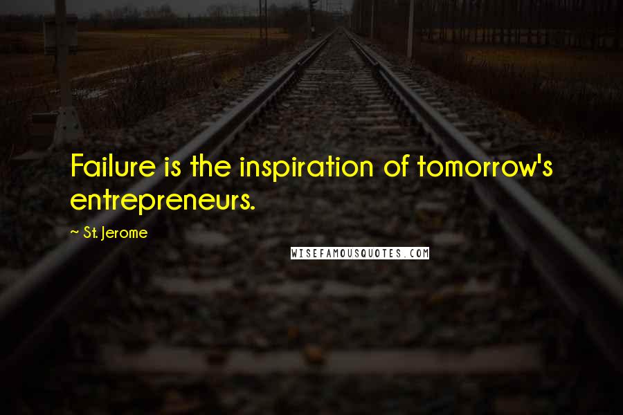 St. Jerome Quotes: Failure is the inspiration of tomorrow's entrepreneurs.