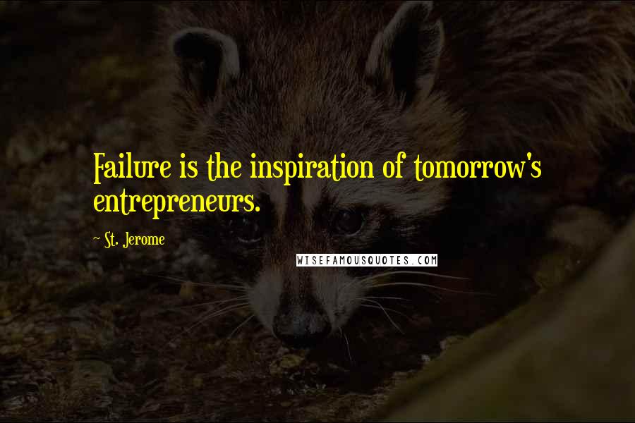 St. Jerome Quotes: Failure is the inspiration of tomorrow's entrepreneurs.