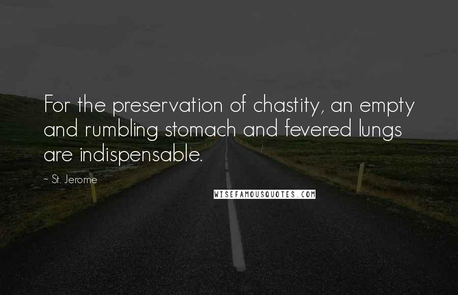 St. Jerome Quotes: For the preservation of chastity, an empty and rumbling stomach and fevered lungs are indispensable.