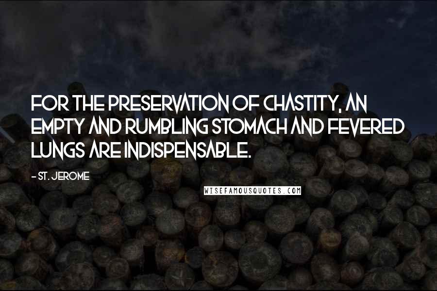 St. Jerome Quotes: For the preservation of chastity, an empty and rumbling stomach and fevered lungs are indispensable.