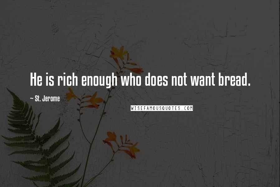 St. Jerome Quotes: He is rich enough who does not want bread.