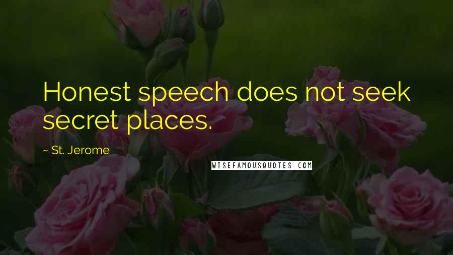 St. Jerome Quotes: Honest speech does not seek secret places.