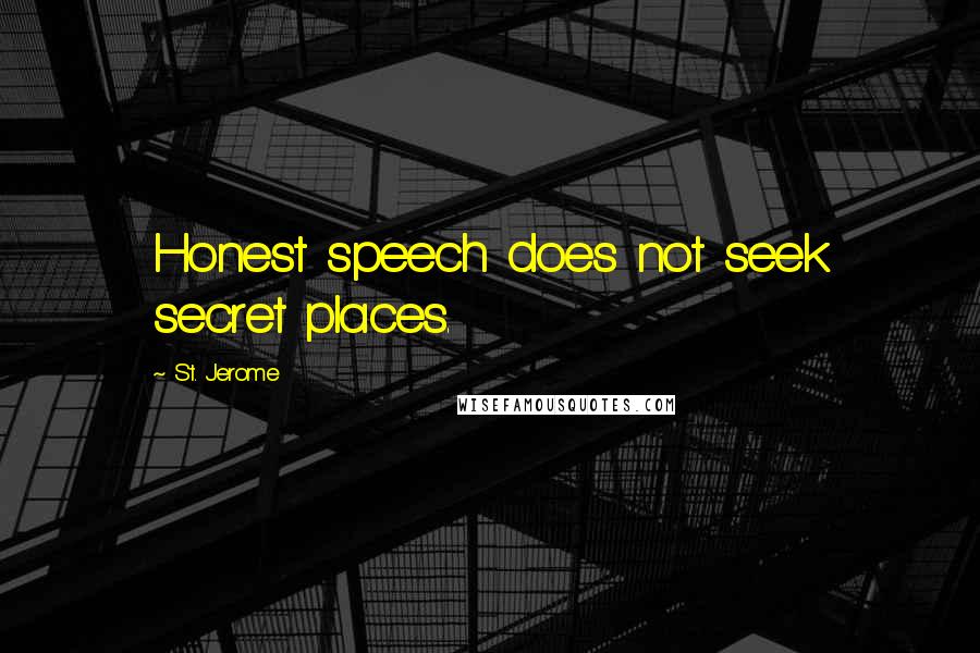 St. Jerome Quotes: Honest speech does not seek secret places.