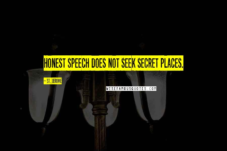 St. Jerome Quotes: Honest speech does not seek secret places.