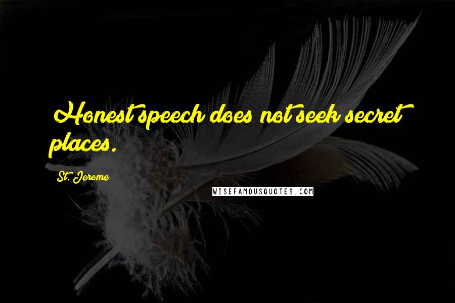 St. Jerome Quotes: Honest speech does not seek secret places.