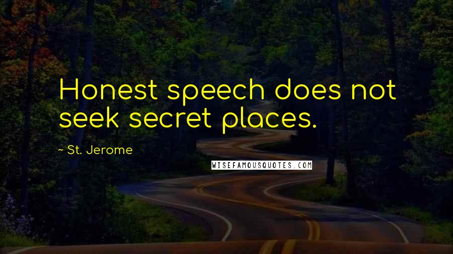 St. Jerome Quotes: Honest speech does not seek secret places.