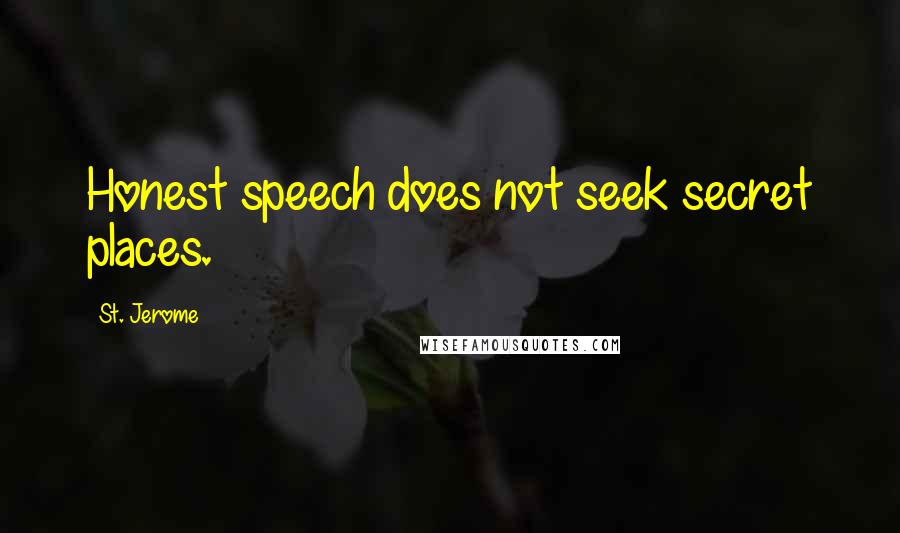 St. Jerome Quotes: Honest speech does not seek secret places.