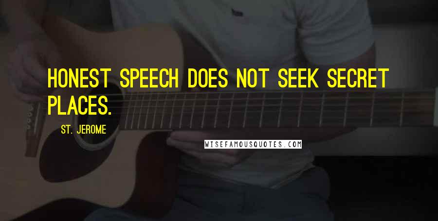 St. Jerome Quotes: Honest speech does not seek secret places.