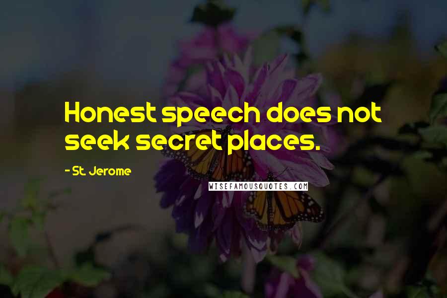 St. Jerome Quotes: Honest speech does not seek secret places.