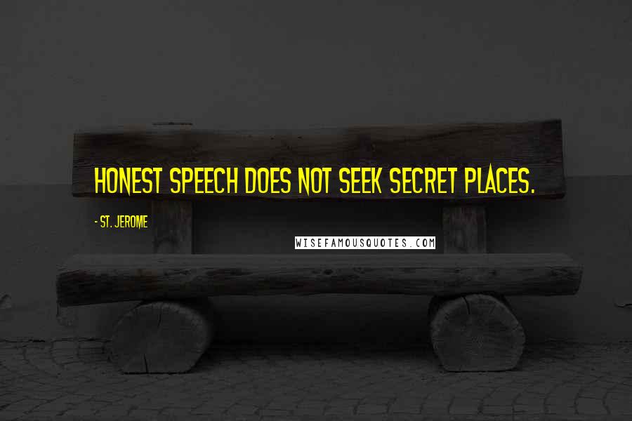 St. Jerome Quotes: Honest speech does not seek secret places.