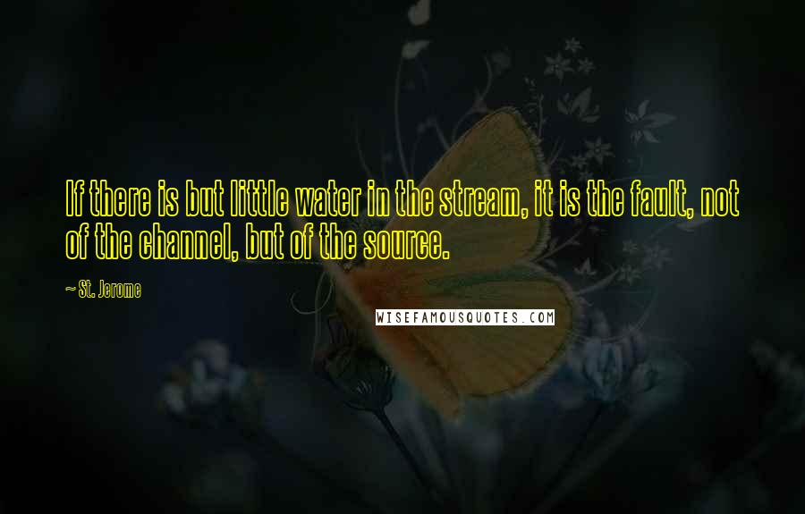 St. Jerome Quotes: If there is but little water in the stream, it is the fault, not of the channel, but of the source.