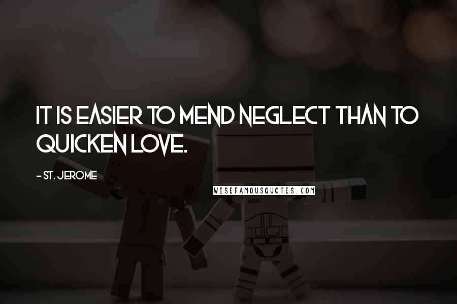 St. Jerome Quotes: It is easier to mend neglect than to quicken love.