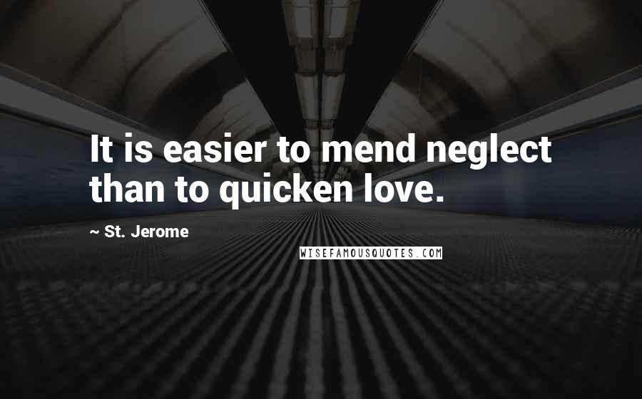 St. Jerome Quotes: It is easier to mend neglect than to quicken love.