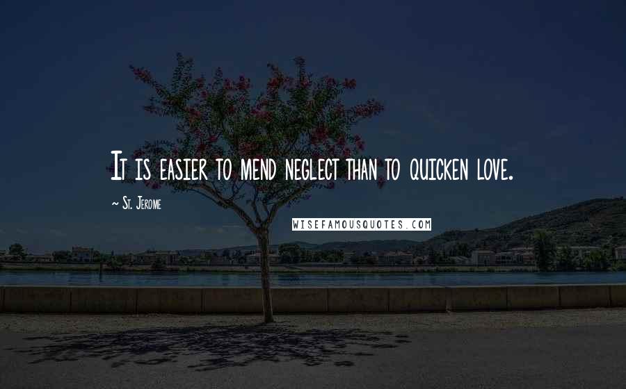 St. Jerome Quotes: It is easier to mend neglect than to quicken love.