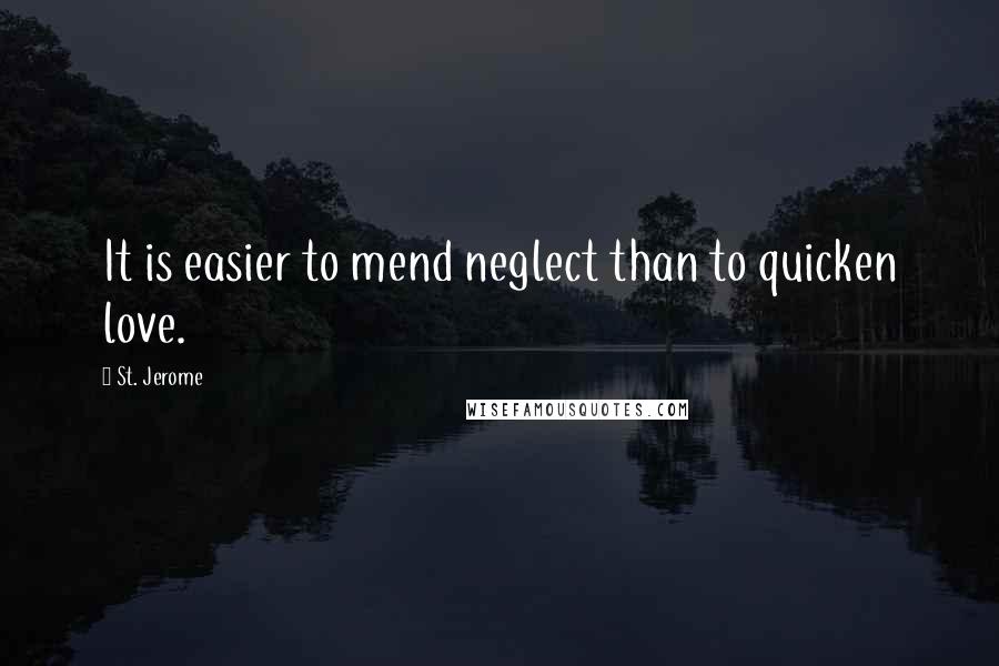 St. Jerome Quotes: It is easier to mend neglect than to quicken love.