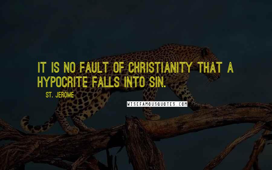 St. Jerome Quotes: It is no fault of Christianity that a hypocrite falls into sin.