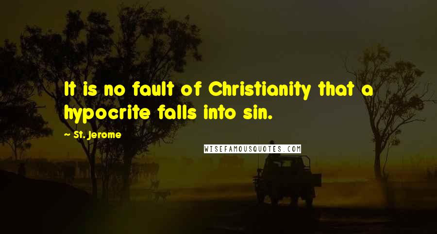 St. Jerome Quotes: It is no fault of Christianity that a hypocrite falls into sin.