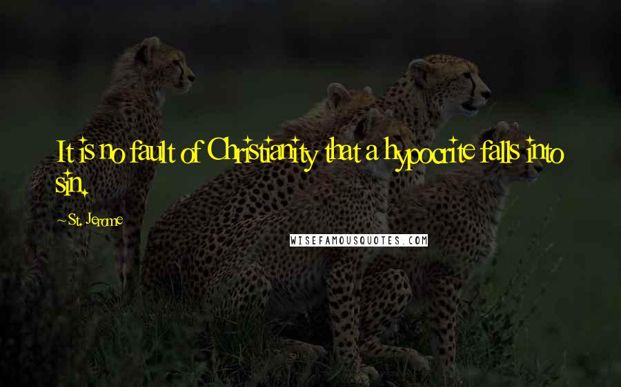 St. Jerome Quotes: It is no fault of Christianity that a hypocrite falls into sin.