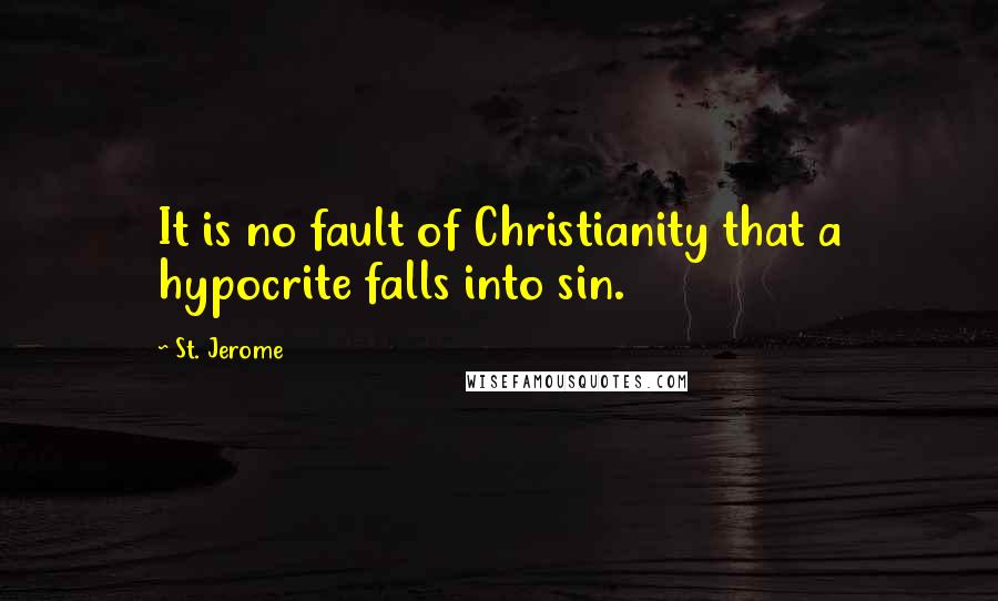 St. Jerome Quotes: It is no fault of Christianity that a hypocrite falls into sin.