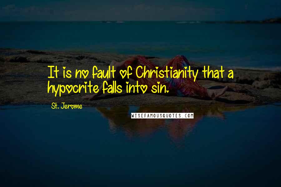 St. Jerome Quotes: It is no fault of Christianity that a hypocrite falls into sin.
