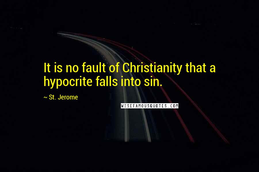 St. Jerome Quotes: It is no fault of Christianity that a hypocrite falls into sin.