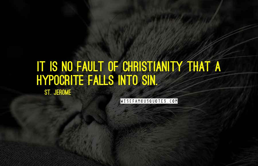 St. Jerome Quotes: It is no fault of Christianity that a hypocrite falls into sin.