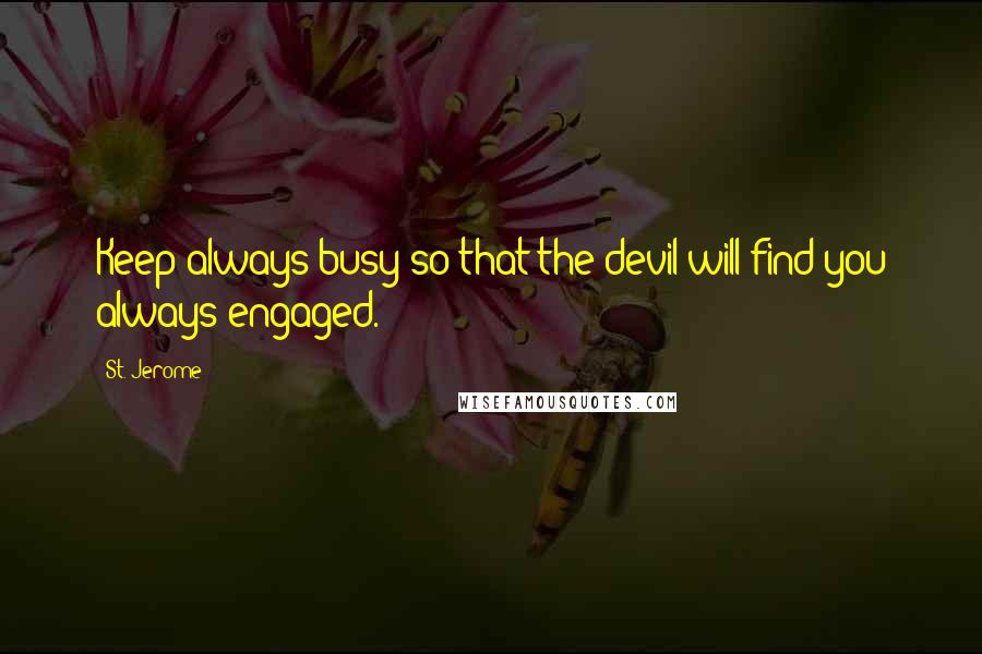 St. Jerome Quotes: Keep always busy so that the devil will find you always engaged.