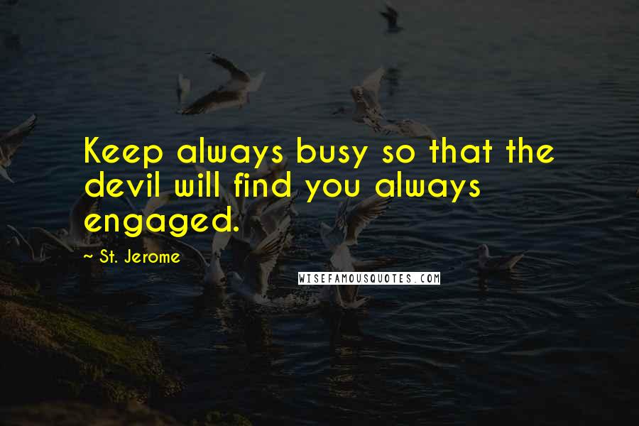 St. Jerome Quotes: Keep always busy so that the devil will find you always engaged.