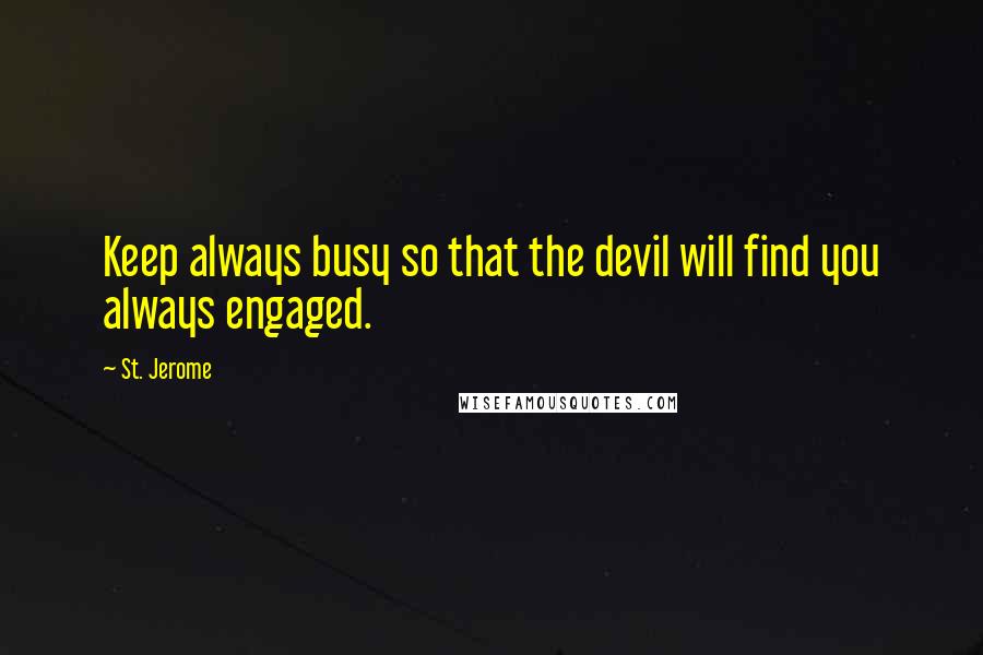 St. Jerome Quotes: Keep always busy so that the devil will find you always engaged.