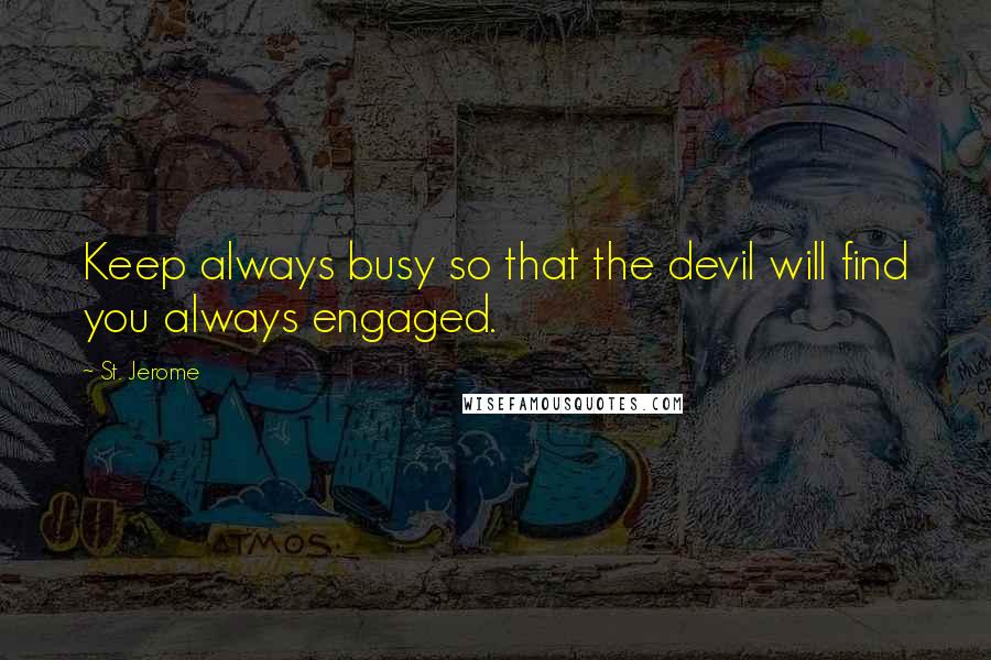 St. Jerome Quotes: Keep always busy so that the devil will find you always engaged.