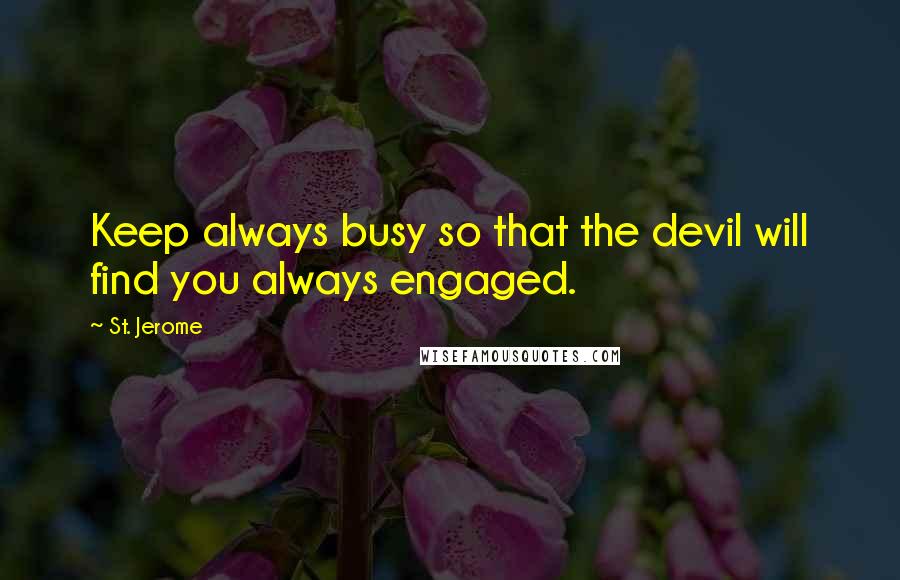 St. Jerome Quotes: Keep always busy so that the devil will find you always engaged.