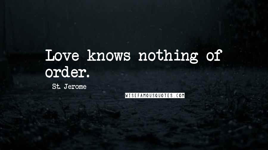 St. Jerome Quotes: Love knows nothing of order.
