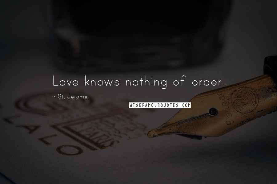 St. Jerome Quotes: Love knows nothing of order.