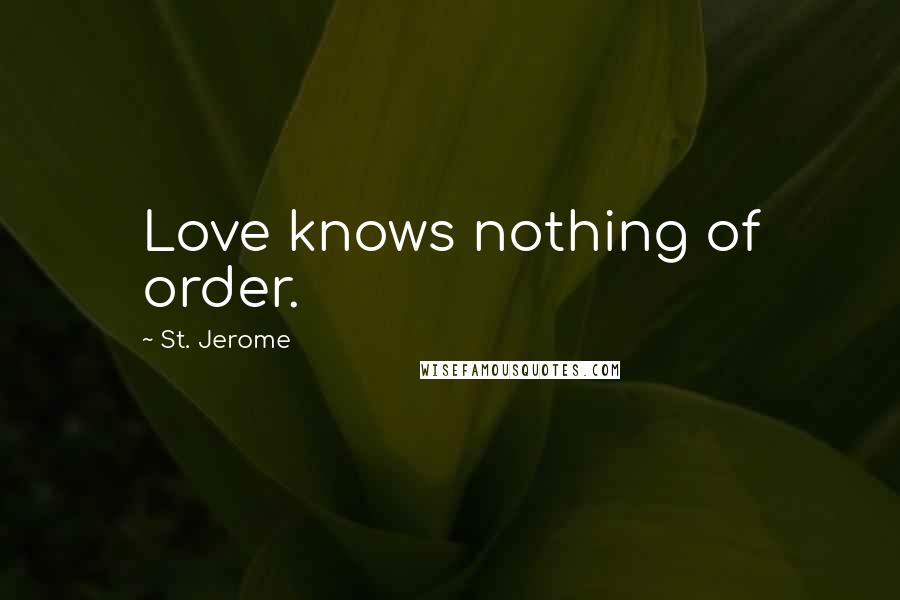 St. Jerome Quotes: Love knows nothing of order.