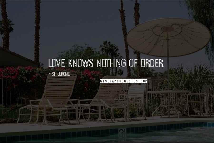 St. Jerome Quotes: Love knows nothing of order.