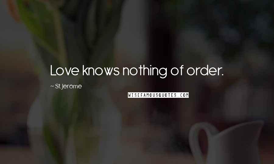 St. Jerome Quotes: Love knows nothing of order.