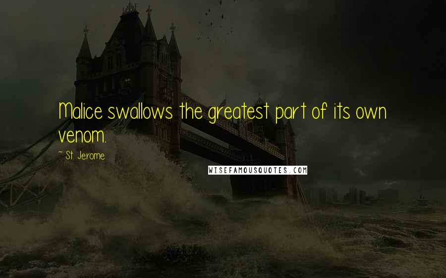 St. Jerome Quotes: Malice swallows the greatest part of its own venom.