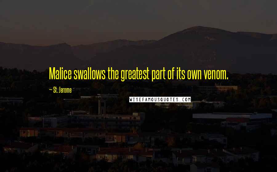 St. Jerome Quotes: Malice swallows the greatest part of its own venom.