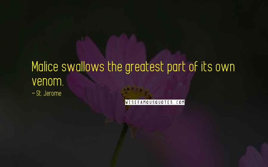 St. Jerome Quotes: Malice swallows the greatest part of its own venom.