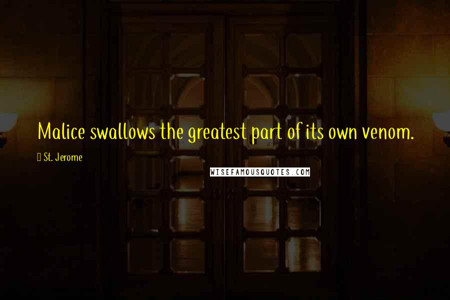 St. Jerome Quotes: Malice swallows the greatest part of its own venom.