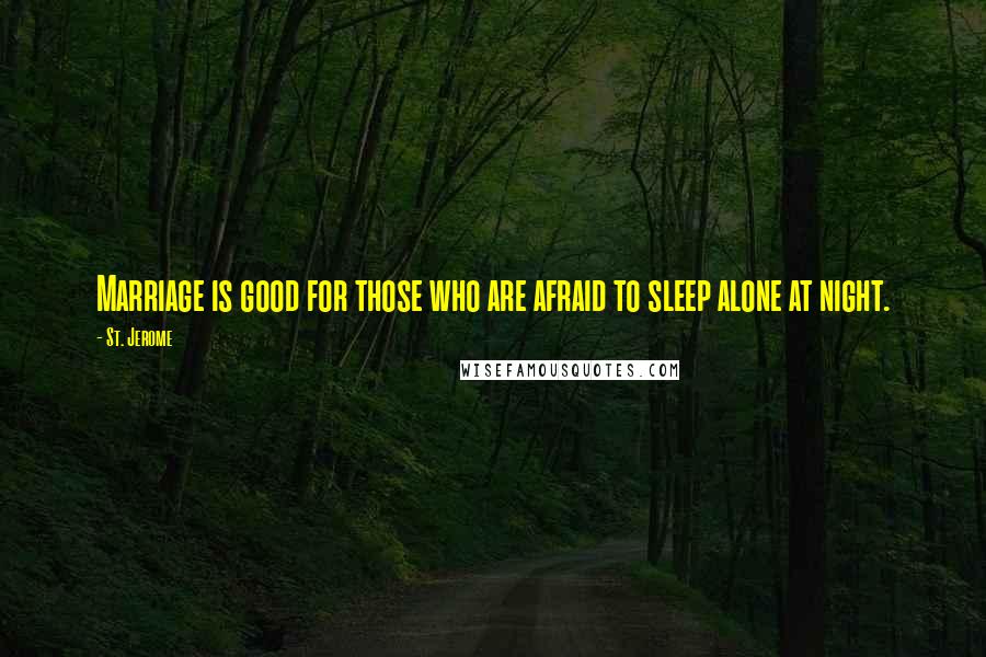 St. Jerome Quotes: Marriage is good for those who are afraid to sleep alone at night.